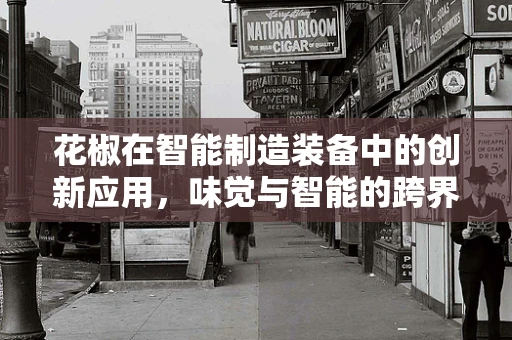 花椒在智能制造装备中的创新应用，味觉与智能的跨界融合