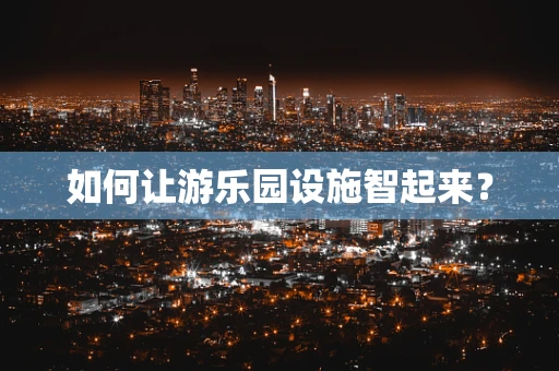 如何让游乐园设施智起来？