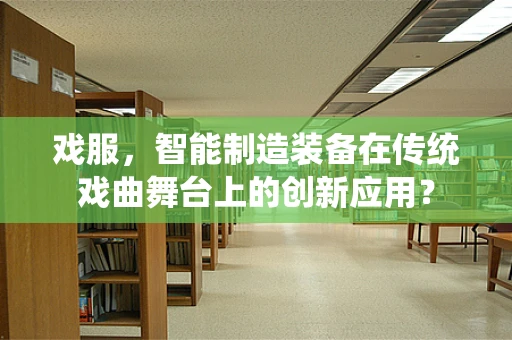 戏服，智能制造装备在传统戏曲舞台上的创新应用？