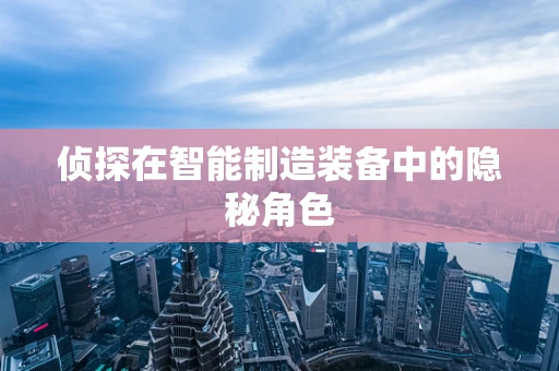 侦探在智能制造装备中的隐秘角色