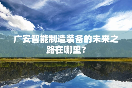 广安智能制造装备的未来之路在哪里？