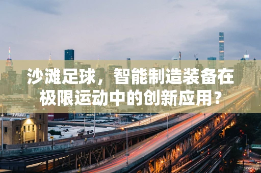 沙滩足球，智能制造装备在极限运动中的创新应用？