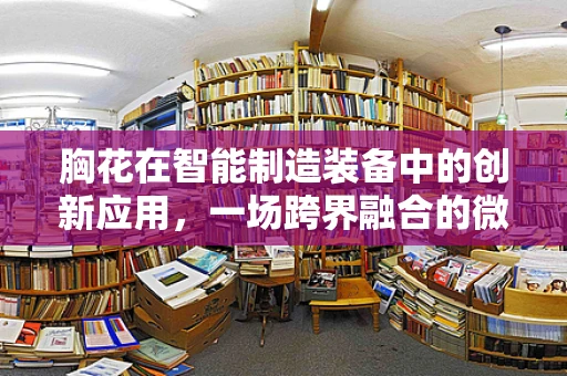 胸花在智能制造装备中的创新应用，一场跨界融合的微妙实验？