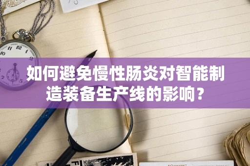 如何避免慢性肠炎对智能制造装备生产线的影响？