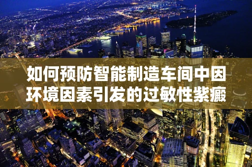 如何预防智能制造车间中因环境因素引发的过敏性紫癜？