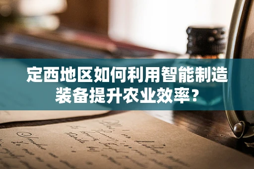 定西地区如何利用智能制造装备提升农业效率？