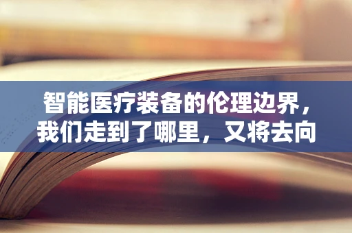 智能医疗装备的伦理边界，我们走到了哪里，又将去向何方？
