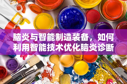 脑炎与智能制造装备，如何利用智能技术优化脑炎诊断流程？