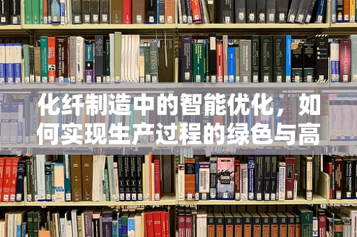 化纤制造中的智能优化，如何实现生产过程的绿色与高效？
