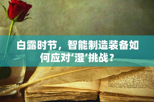 白露时节，智能制造装备如何应对‘湿’挑战？