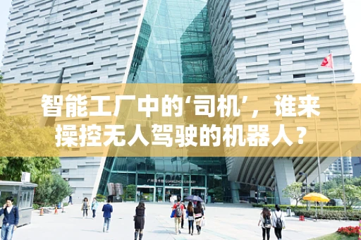 智能工厂中的‘司机’，谁来操控无人驾驶的机器人？