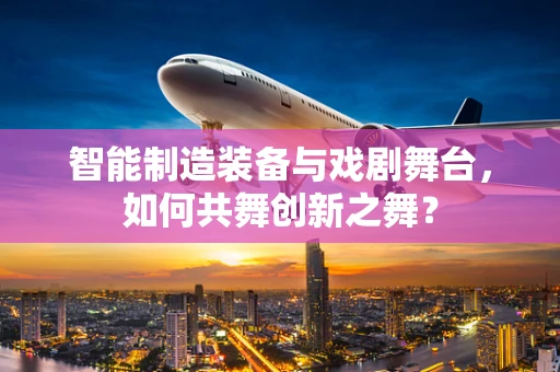 智能制造装备与戏剧舞台，如何共舞创新之舞？