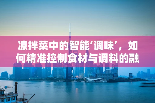 凉拌菜中的智能‘调味’，如何精准控制食材与调料的融合度？