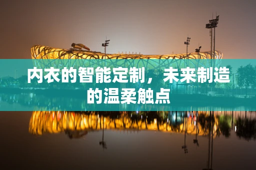 内衣的智能定制，未来制造的温柔触点