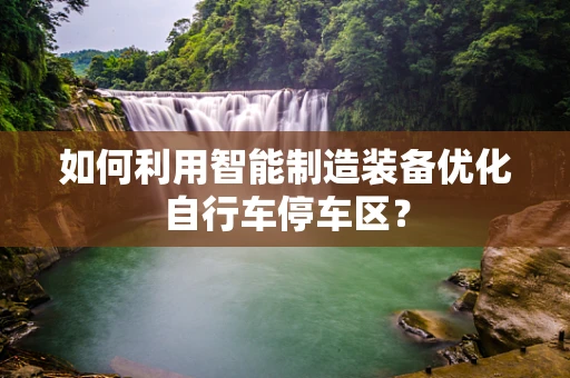 如何利用智能制造装备优化自行车停车区？