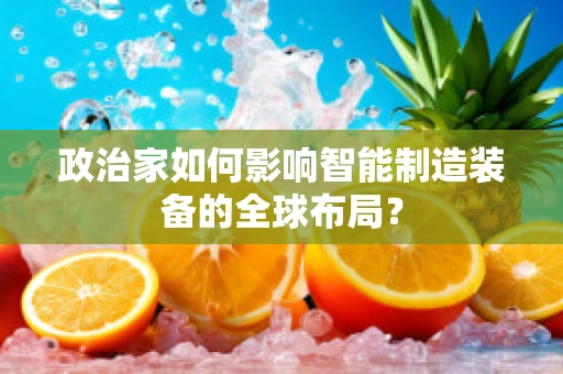 政治家如何影响智能制造装备的全球布局？