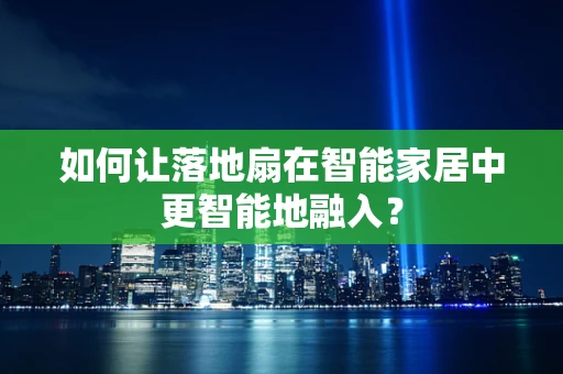 如何让落地扇在智能家居中更智能地融入？