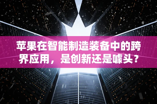 苹果在智能制造装备中的跨界应用，是创新还是噱头？