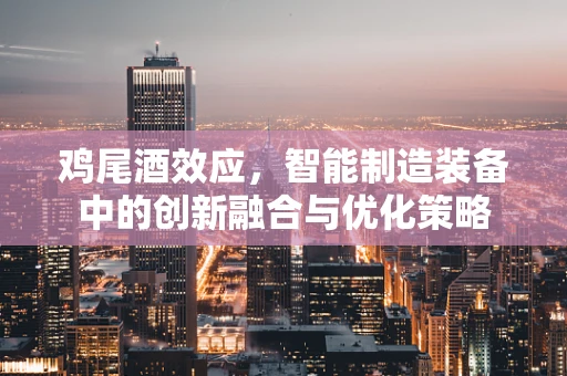 鸡尾酒效应，智能制造装备中的创新融合与优化策略