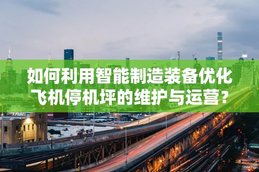 如何利用智能制造装备优化飞机停机坪的维护与运营？