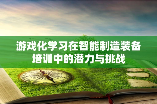 游戏化学习在智能制造装备培训中的潜力与挑战