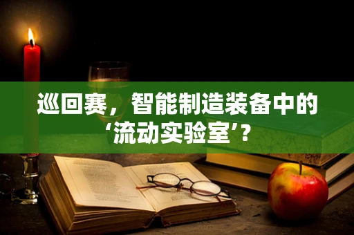 巡回赛，智能制造装备中的‘流动实验室’？