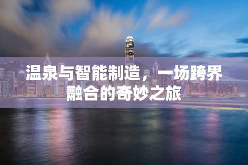 温泉与智能制造，一场跨界融合的奇妙之旅
