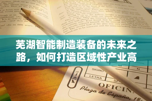 芜湖智能制造装备的未来之路，如何打造区域性产业高地？