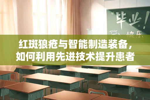 红斑狼疮与智能制造装备，如何利用先进技术提升患者生活质量？