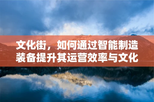 文化街，如何通过智能制造装备提升其运营效率与文化氛围？