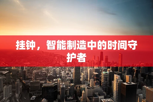 挂钟，智能制造中的时间守护者