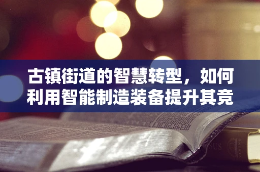 古镇街道的智慧转型，如何利用智能制造装备提升其竞争力？