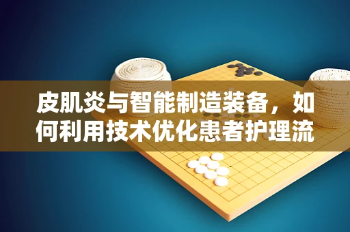皮肌炎与智能制造装备，如何利用技术优化患者护理流程？