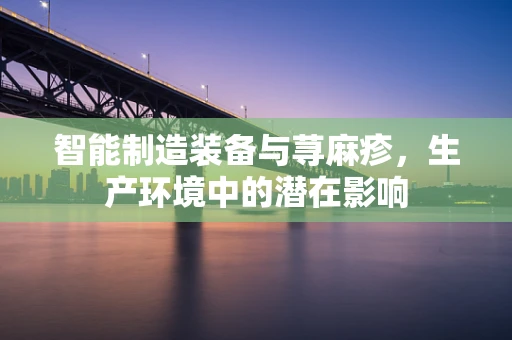 智能制造装备与荨麻疹，生产环境中的潜在影响