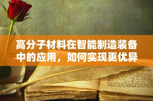 高分子材料在智能制造装备中的应用，如何实现更优异的性能与成本效益？