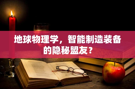 地球物理学，智能制造装备的隐秘盟友？