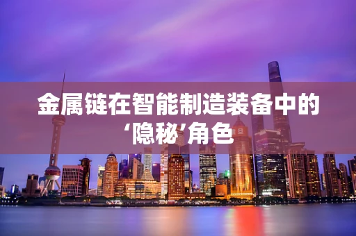 金属链在智能制造装备中的‘隐秘’角色