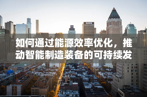 如何通过能源效率优化，推动智能制造装备的可持续发展？