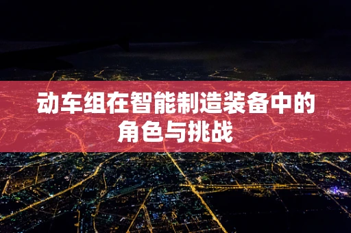 动车组在智能制造装备中的角色与挑战