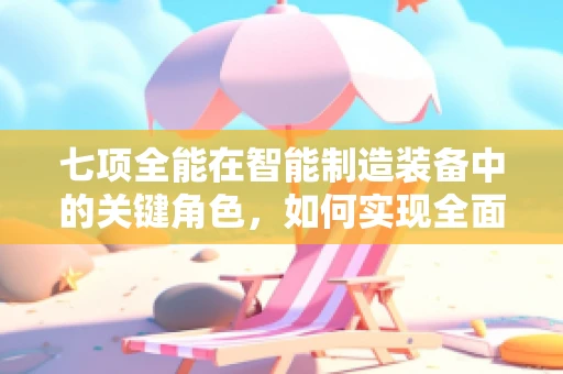 七项全能在智能制造装备中的关键角色，如何实现全面升级？
