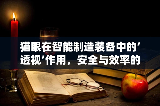 猫眼在智能制造装备中的‘透视’作用，安全与效率的双重保障？