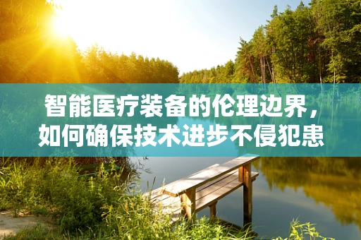 智能医疗装备的伦理边界，如何确保技术进步不侵犯患者隐私？