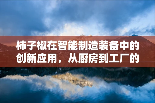 柿子椒在智能制造装备中的创新应用，从厨房到工厂的跨界融合