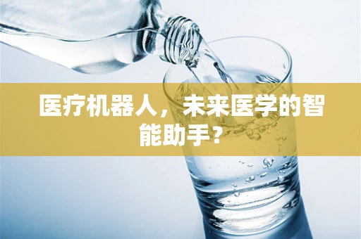医疗机器人，未来医学的智能助手？
