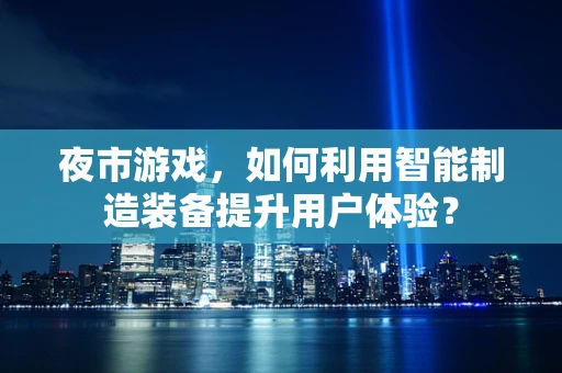 夜市游戏，如何利用智能制造装备提升用户体验？