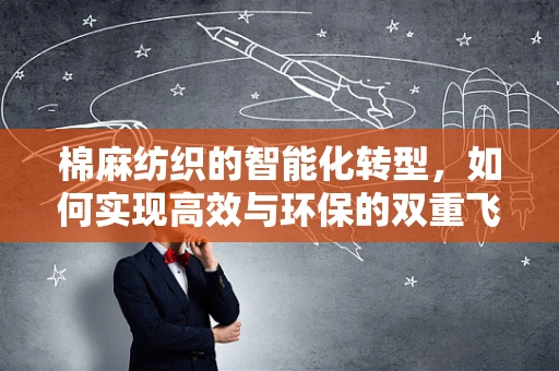 棉麻纺织的智能化转型，如何实现高效与环保的双重飞跃？