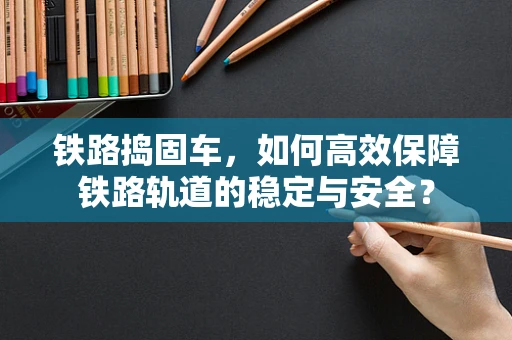 铁路捣固车，如何高效保障铁路轨道的稳定与安全？