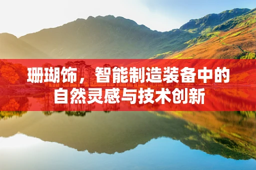 珊瑚饰，智能制造装备中的自然灵感与技术创新