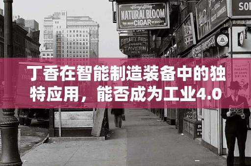 丁香在智能制造装备中的独特应用，能否成为工业4.0的‘香料’？