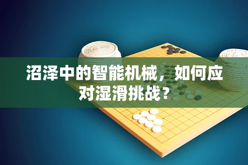 沼泽中的智能机械，如何应对湿滑挑战？
